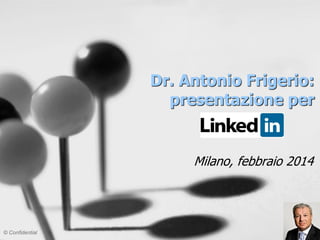 1
Dr. Antonio Frigerio:
presentazione per
Milano, luglio 2014
© Confidential
 