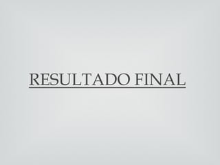 RESULTADO FINAL
 