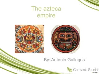The azteca empire By: Antonio Gallegos 