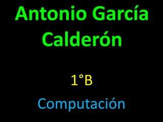 Antonio García Calderón 1°B Computación 