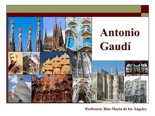 Antonio
        Gaudí




Profesora: Ríos María de los Ángeles
 