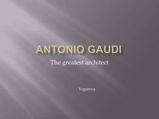 Antonio gaudi The greatest architect Yegorova 
