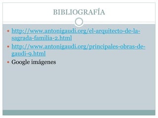 BIBLIOGRAFÍA
 http://www.antonigaudi.org/el-arquitecto-de-la-
sagrada-familia-2.html
 http://www.antonigaudi.org/principales-obras-de-
gaudi-9.html
 Google imágenes
 