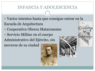 INFANCIA Y ADOLESCENCIA
 Varios intentos hasta que consigue entrar en la
Escuela de Arquitectura
 Cooperativa Obrera Mataronense
 Servicio Militar en el cuerpo
Administrativo del Ejército, sin
moverse de su ciudad
 