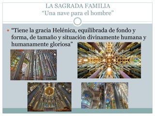 LA SAGRADA FAMILIA
“Una nave para el hombre”
 “Tiene la gracia Helénica, equilibrada de fondo y
forma, de tamaño y situación divinamente humana y
humanamente gloriosa”
 