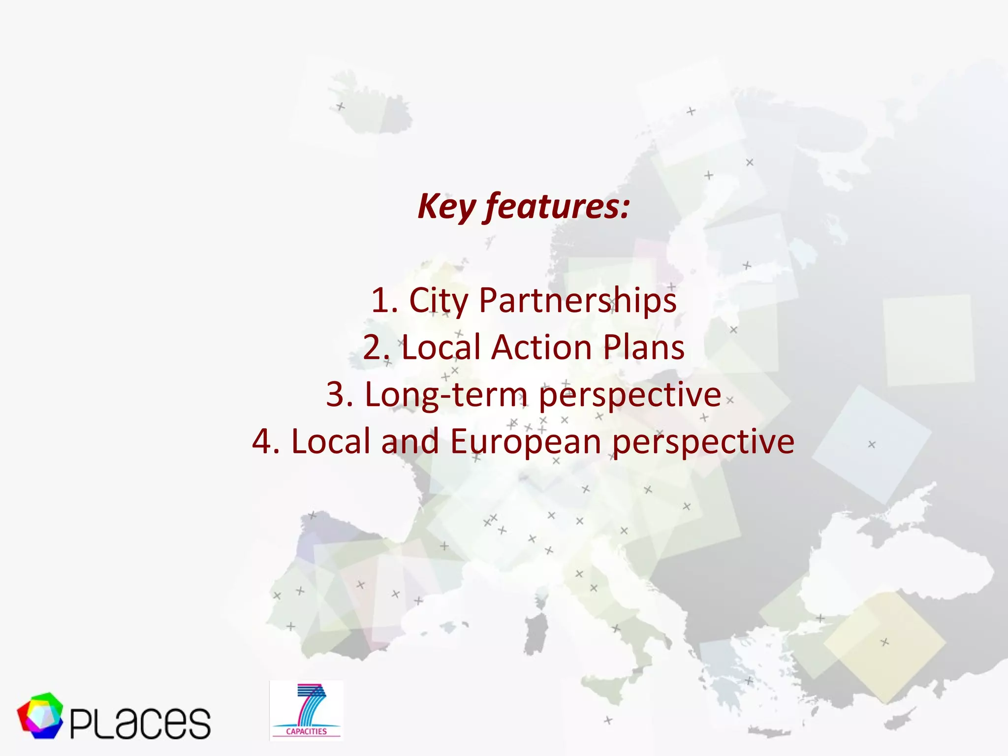 Key features:
1. City Partnerships
2. Local Action Plans
3. Long-term perspective
4. Local and European perspective
