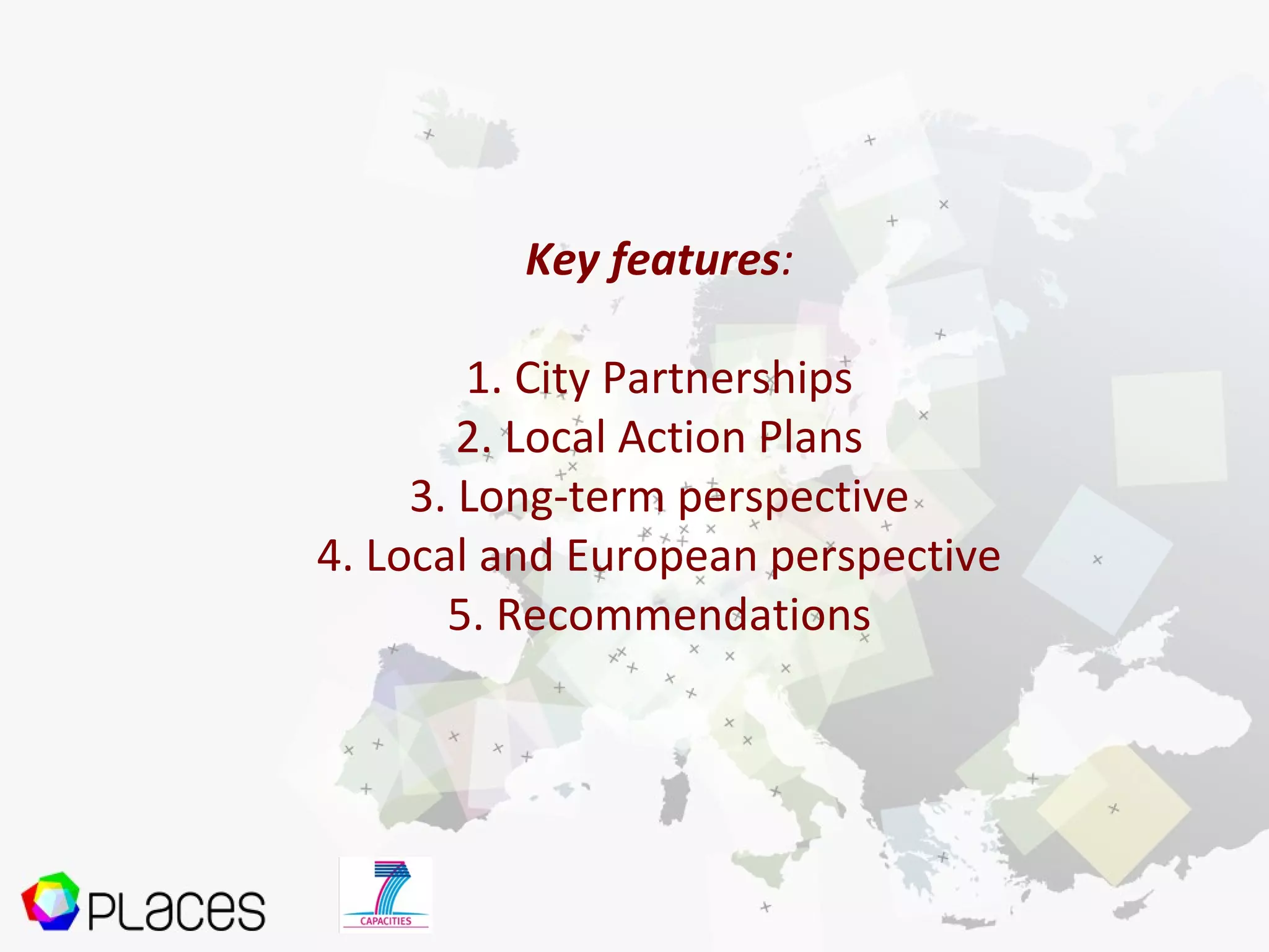Key features:
1. City Partnerships
2. Local Action Plans
3. Long-term perspective
4. Local and European perspective
5. Recommendations