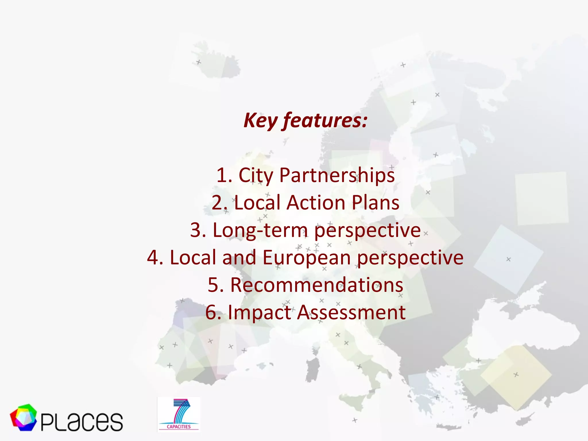Key features:
1. City Partnerships
2. Local Action Plans
3. Long-term perspective
4. Local and European perspective
5. Recommendations
6. Impact Assessment