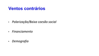• Polarização/Baixa coesão social
• Financiamento
• Demografia
Ventos contrários
 