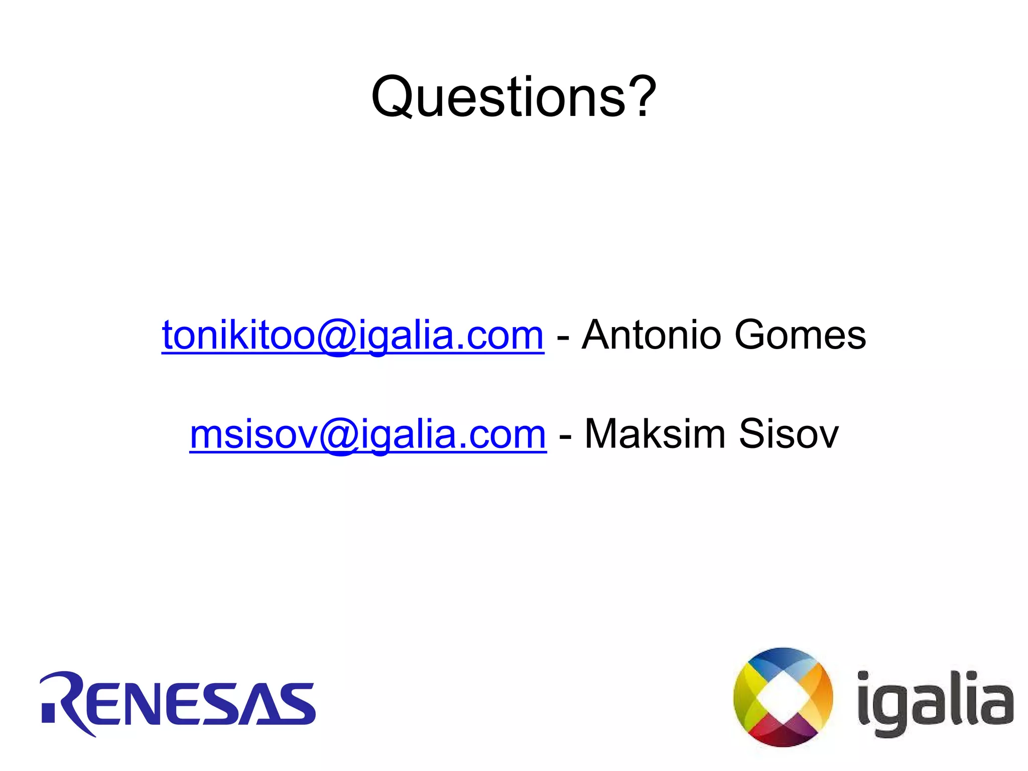Questions?
tonikitoo@igalia.com - Antonio Gomes
msisov@igalia.com - Maksim Sisov
 