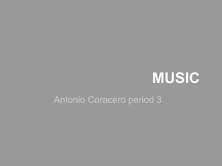 MUSIC
Antonio Coracero period 3
 