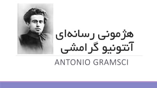 ‫ای‬‫رسانه‬ ‫هژمونی‬
‫گرامش‬ ‫آنتونیو‬‫ی‬
ANTONIO GRAMSCI
 