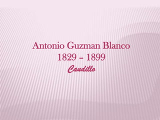 Antonio Guzman Blanco
1829 – 1899
Caudillo

 