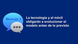 Mensaje 2 La tecnología y el móvil
obligarán a evolucionar el
modelo antes de lo previsto
 