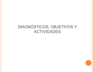 DIAGNÓSTICOS, OBJETIVOS Y
ACTIVIDADES
 