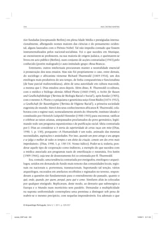 ANA CRISTINA MARTINS334
O Arqueólogo Português, Série V, 1, 2011, p. 329-357
rior fundadas (exceptuando Berlim) em plena Idade Média e prestigiadas interna-
cionalmente, albergando nomes maiores das ciências e do pensamento ociden-
tal, alguns laureados com o Prémio Nobel. Tal não impediu contudo que fossem
instrumentalizados pelos nacional-socialistas. Foi o que sucedeu em Munique,
ao exonerarem-se professores, na sua maioria de origem judaica, e queimarem-se
livros em acto público (Berlim), num conjunto de acções contrariadas (1943) pelo
conhecido (porém malogrado) e auto-intitulado grupo «Rosa Branca».
Entretanto, outros intelectuais procuravam manter a neutralidade essencial
à prossecução dos seus ensaios. Mas não foi propriamente o caso, entre demais,
do sociólogo e africanista vienense Richard Thurnwald (1869-1954), um dos
etnólogos mais produtivos do seu tempo, de linha comparativista e funcionalista
(de base parcial malinowskiana), além de uma autoridade em cultura maconde,
a mesma que J. Dias estudou anos depois. Além disso, R. Thurnwald co-editava,
com o médico e biólogo alemão Alfred Ploetz (1860-1940), o Archiv für Rassen
und Gesellschaftsbiologie (‘Revista de Biologia Racial e Social’), após fundar (1905),
com o mesmo A. Ploetz e o psiquiatra e geneticista suíço Ernst Rüdin (1874-1952),
a Gesellschaft für Rassenhygiene (‘Revista de Higiene Racial’), a primeira sociedade
eugenista do mundo. Mercê dos seus conhecimentos africanos R. Thurnwald, cola-
borava com o regime nazi, nomeadamente através do Ahnenerbe, instituto ideado e
constituído por Heinrich Luitpold Himmler (1900-1945) para encontrar, ratificar
e celebrar as raízes arianas, antepassados proclamados do povo germânico, legiti-
mando todo um programa expansionista e de purificação racial. Ideia contrariada
por J. Dias ao considerar a A teoria da superioridade de certas raças um mito (Dias,
1990, 1, p. 130), porquanto «A Humanidade é um todo, animado das mesmas
necessidades, aspirações e ansiedades. Por isso, quando um povo atinge o seu apogeu
e se julga o melhor de todos os tempos e um eleito da criação, comete um dos erros mais
imperdoáveis». (Dias, 1990, 1, p. 130-131. Nosso itálico). Poder-se-á, todavia, pon-
derar aquele tipo de cooperação como indirecto, a exemplo do que sucedeu com
a médica associada aos programas nazis de esterilização e eutanásia, Eva Justin
(1909-1966), cuja tese de doutoramento foi co-orientada por R. Thurnwald.
Era, contudo, uma tendência contrariada por etnógrafos, etnólogos e arqueó-
logos, unidos em demanda do fundo mais remoto das comunidades locais, regio-
nais ou nacionais e, porventura, transnacionais. Suportando tal tenção, vários
arqueólogos, escorados em artefactos recolhidos e registados no terreno, respon-
deram a questões tão fundamentais para o entendimento do passado, quanto o
quê, onde, quando, por quem, porquê, para quê e como. Similares aliás às colocadas
por qualquer etnógrafo. Replicavam, deste modo, ao desvario que submergira a
Europa e o Mundo num morticínio sem paralelo. Demandar a multiplicidade
na suposta uniformidade contemplava uma premissa a distinguir sob pena de
reabrir-se o mesmo precipício, com sequelas imponderáveis. Era ademais o que
revista_OAP.indd 334 14/09/11 9:11:33
 
