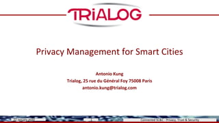 Privacy Management for Smart Cities
Antonio Kung
Trialog, 25 rue du Général Foy 75008 Paris
antonio.kung@trialog.com
Connected SC&C - Privacy, Trust & Security22 January 2020 1
 