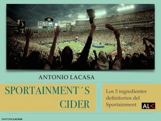 ANTONIO LACASA
SPORTAINMENT´S
CIDER
Los 5 ingredientes
deﬁnitorios del
Sportainment
!
©ANTONIOLACASA
 
