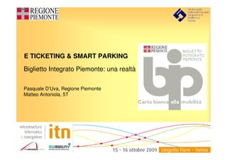 E TICKETING & SMART PARKING

Biglietto Integrato Piemonte: una realtà

Pasquale D’Uva, Regione Piemonte
Matteo Antoniola, 5T
 