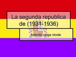 La segunda republicaLa segunda republica
de (1931-1936)de (1931-1936)
Antonio veiga nicoleAntonio veiga nicole
 