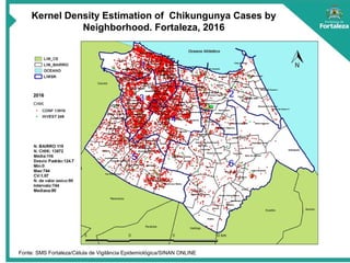 MAR
Kernel Density Estimation of Chikungunya Cases by
Neighborhood. Fortaleza, 2016
Fonte: SMS Fortaleza/Célula de Vigilância Epidemiológica/SINAN ONLINE
 