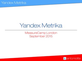 Yandex Metrika
antoniolite
Yandex Metrika
MeasureCamp London 
September 2015
Yandex Metrika
antoniolite
 