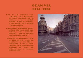 GRAN VIA 1974-1981 Una de sus pinturas mas conocidas. Nos representa un tema constante en su pintura, la ciudad, Madrid ,donde nos reflejar  el anonimato de la ciudad contemporánea. Esta pintura de un lugar único, la Gran Vía, nos muestra un paisaje, un escenario, desértico,  bajo el reloj que marca la hora las 6,30.  Las vistas de Madrid son obras de largo proceso  y que son ejecutadas al aire libre,  trabajadas a cierta hora, cada día y solo durante unas semanas al año, son pinturas que se ejecutan durante años.  