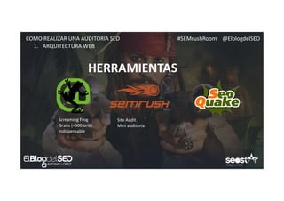 #SEMrushRoom @ElblogdelSEOCOMO REALIZAR UNA AUDITORÍA SEO
HERRAMIENTAS
1. ARQUITECTURA WEB
Screaming Frog
Gratis (<500 urls)
indispensable
Site Audit
Mini auditoría
 