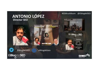 #SEMrushRoom @ElblogdelSEO
ANTONIO LÓPEZ
Director SEO
@ElblogdelSEO /elblogdelseo
 