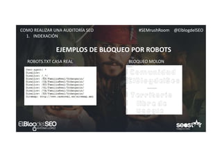 #SEMrushRoom @ElblogdelSEOCOMO REALIZAR UNA AUDITORÍA SEO
EJEMPLOS DE BLOQUEO POR ROBOTS
1. INDEXACIÓN
ROBOTS.TXT CASA REAL BLOQUEO MOLON
 