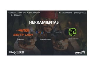 #SEMrushRoom @ElblogdelSEOCOMO REALIZAR UNA AUDITORÍA SEO
HERRAMIENTAS
1. ENLACES
Link Audit Enlaces Entrantes Enlaces Salientes
 