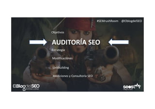 #SEMrushRoom @ElblogdelSEO
Objetivos
AUDITORÍA SEO
Estrategia
Modificaciónes
Linkbuilding
Mediciones y Consultoría SEO
 