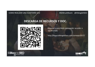 #SEMrushRoom @ElblogdelSEOCOMO REALIZAR UNA AUDITORÍA SEO
DESCARGA DE RECURSOS Y DOC.
Escanea y suscríbete para poder acceder a
los recursos.
http://www.elblogdelseo.com/omexpo2017/
 