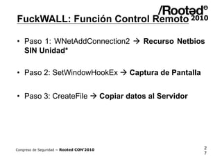 FuckWALL: Función Control Remoto

•  Paso 1: WNetAddConnection2  Recurso Netbios
   SIN Unidad*

•  Paso 2: SetWindowHook...