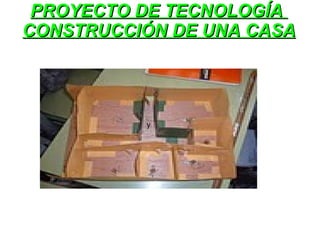 PROYECTO DE TECNOLOGÍA  CONSTRUCCIÓN DE UNA CASA y 