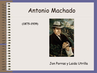Antonio Machado (1875-1939) Jon Porras y   Laida Utrilla   