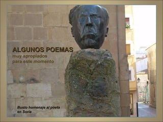 Busto homenaje al poeta  en Soria ALGUNOS POEMAS muy apropiados  para este momento  