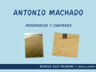 ANTONIO MACHADO PROVERBIOS Y CANTARES MIREIA Sulé ARIMANY,2º BACHILLERATO 