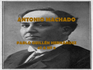 ANTONIO MACHADO


PABLO GUILLÉN HERNÁNDEZ
        4º A Nº 9
 