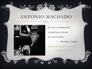ANTONIO MACHADO

        No es el yo fundamental

        eso que busca el poeta,

        sino el tú esencial.

                       Proverbios y Cantares

        http://www.youtube.com/watch
              ?v=kJUBm-X_UQw
 