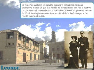 La mujer de Antonio se llamaba Leonor y estuvieron casados
          solamente 3 años ya que ella murió de tuberculosis. Ese fue el motivo
          de que Machado se trasladara a Baeza buscando el apoyo de su madre.
          En 1927 fue elegido como miembro oficial de la RAE aunque no le
          prestó mucha atención.




Leonor.
 