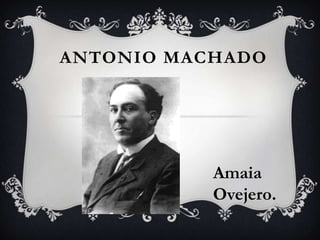 ANTONIO MACHADO




           Amaia
           Ovejero.
 