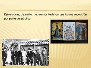 Estas obras, de estilo modernista tuvieron una buena recepción
por parte del público. 
 