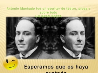 Esperamos que os haya
Antonio Machado fue un escritor de teatro, prosa y
sobre todo
UN GRAN POETA
 