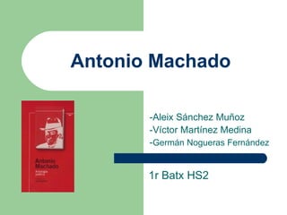 Antonio Machado -Aleix Sánchez Muñoz -Víctor Martínez Medina - Germán Nogueras Fernández 1r Batx HS2 