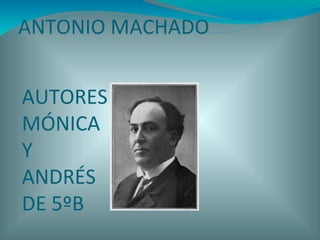 ANTONIO MACHADO
AUTORES :
MÓNICA
Y
ANDRÉS
DE 5ºB
 