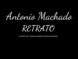 Antonio Machado
     RETRATO
  III PARTE DEL TRABAJO SOBRE ANTONIO MACHADO
 