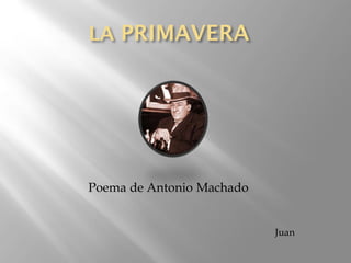 LA PRIMAVERA
Juan
Poema de Antonio Machado
 