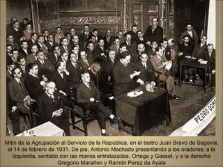 Mitin de la Agrupación al Servicio de la República, en el teatro Juan Bravo de Segovia, el 14 de febrero de 1931. De pie, Antonio Machado presentando a los oradores; a la izquierda, sentado con las manos entrelazadas, Ortega y Gasset, y a la derecha Gregorio Marañon y Ramón Perez de Ayala 