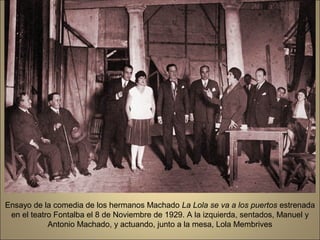 Ensayo de la comedia de los hermanos Machado La Lola se va a los puertos estrenada
 en el teatro Fontalba el 8 de Noviembre de 1929. A la izquierda, sentados, Manuel y
            Antonio Machado, y actuando, junto a la mesa, Lola Membrives
 